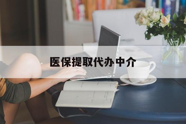 北京医保提取代办中介(医保提取代办中介合法吗)