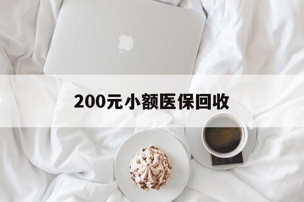 北京200元小额医保回收(小额医保取现)