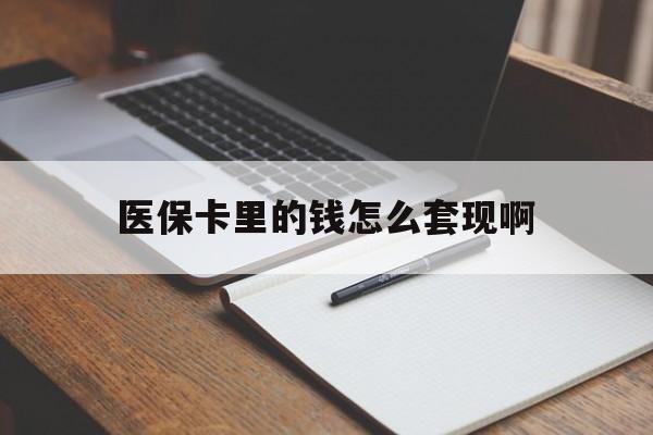 北京医保卡里的钱怎么套现啊(医保卡的钱怎么套出来啊)
