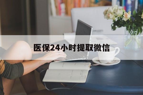 北京医保24小时提取微信(医保线上提取)