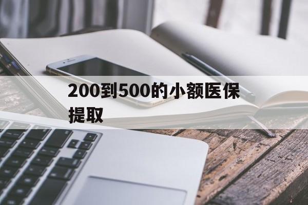 北京200到500的小额医保提取(200到500的小额医保提取微信)