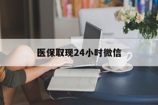北京医保取现24小时微信(医保取现24小时微信成都)