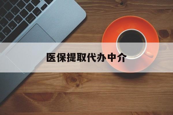北京医保提取代办中介(全国医保提取代办中介)