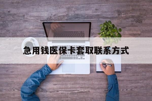 北京急用钱医保卡套取联系方式(24小时套医保卡联系方式)