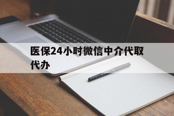 北京医保24小时微信中介代取代办(代办医疗保险中介怎么收费)