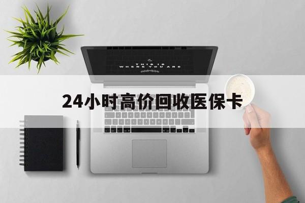 北京24小时高价回收医保卡(专业回收医保药电话)