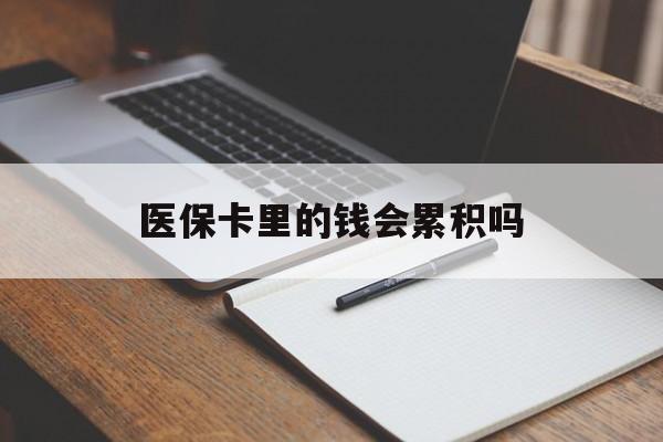北京医保卡里的钱会累积吗(医保卡账户的钱会累积么)